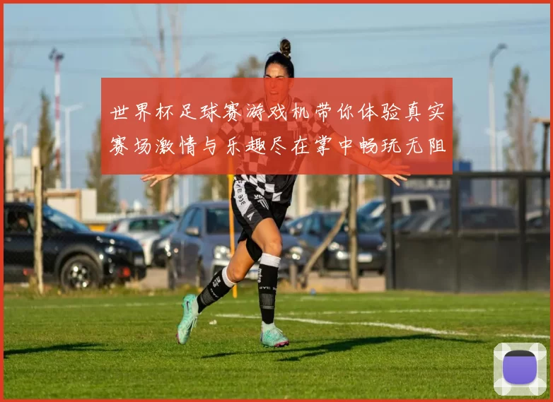 世界杯足球赛游戏机带你体验真实赛场激情与乐趣尽在掌中畅玩无阻