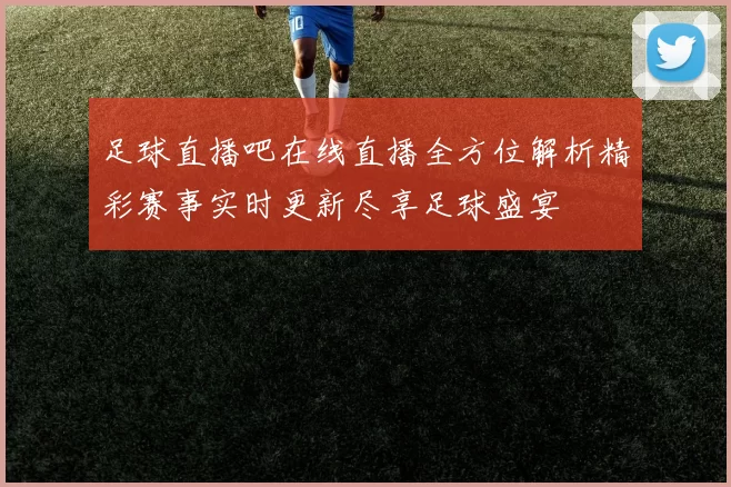 足球直播吧在线直播全方位解析精彩赛事实时更新尽享足球盛宴