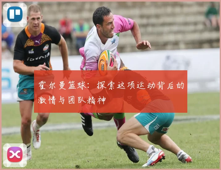 霍尔曼篮球：探索这项运动背后的激情与团队精神